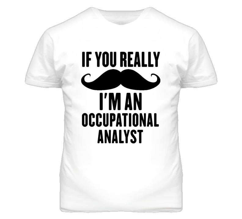If You Really Moustache I'm An Occupational Analyst Funny T Shirt If You Really Moustache I'm An Occupational Analyst Funny T Shirt
