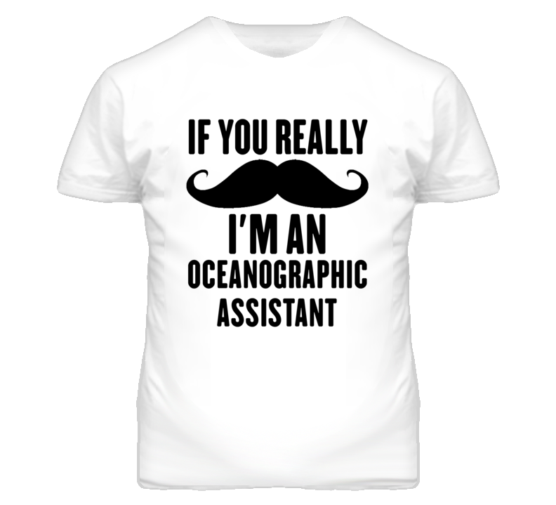 If You Really Moustache I'm An Oceanographic Assistant Funny T Shirt If You Really Moustache I'm An Oceanographic Assistant Funny T Shirt