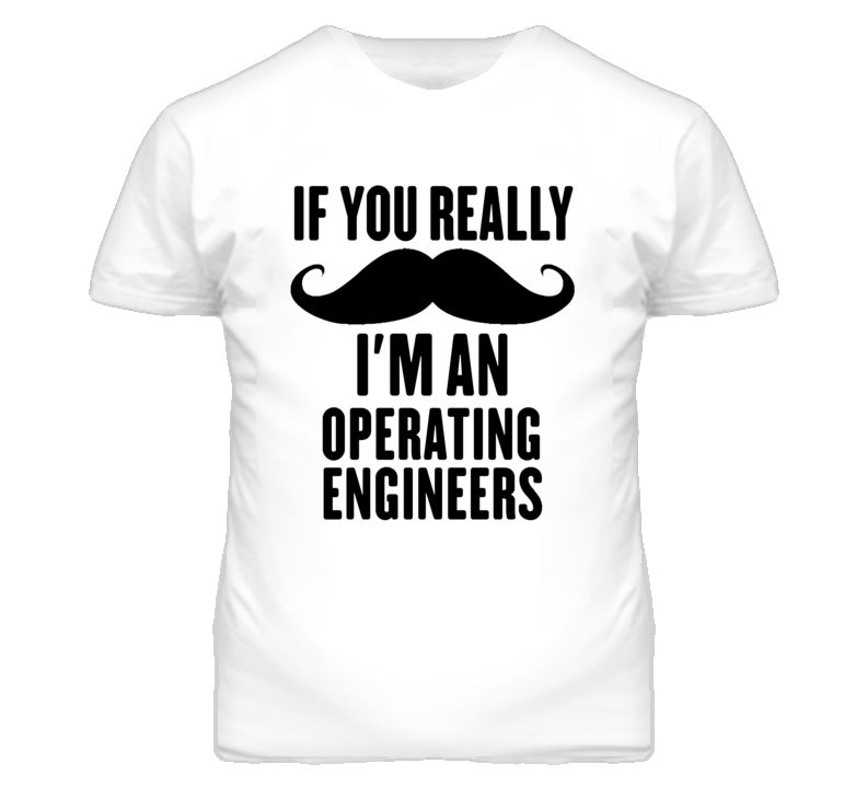 If You Really Moustache I'm An Operating Engineers Funny T Shirt If You Really Moustache I'm An Operating Engineers Funny T Shirt
