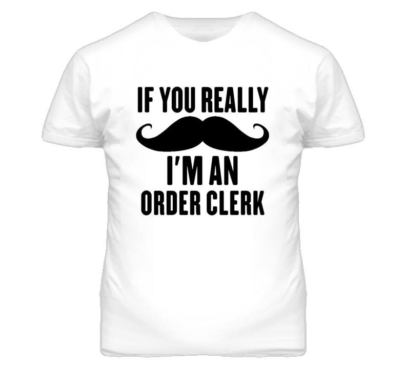 If You Really Moustache I'm An Order Clerk Funny T Shirt If You Really Moustache I'm An Order Clerk Funny T Shirt