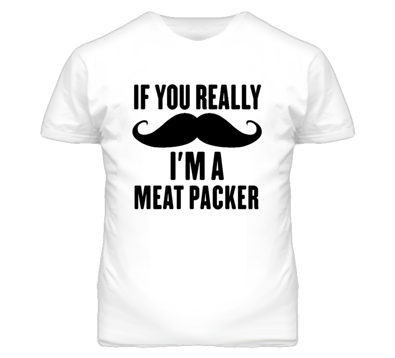 If You Really Moustache I'm A Meat Packer Funny T Shirt If You Really Moustache I'm A Meat Packer Funny T Shirt