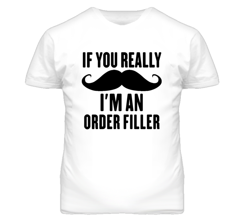 If You Really Moustache I'm An Order Filler Funny T Shirt If You Really Moustache I'm An Order Filler Funny T Shirt