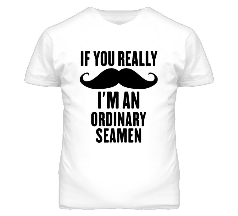 If You Really Moustache I'm An Ordinary Seamen Funny T Shirt If You Really Moustache I'm An Ordinary Seamen Funny T Shirt