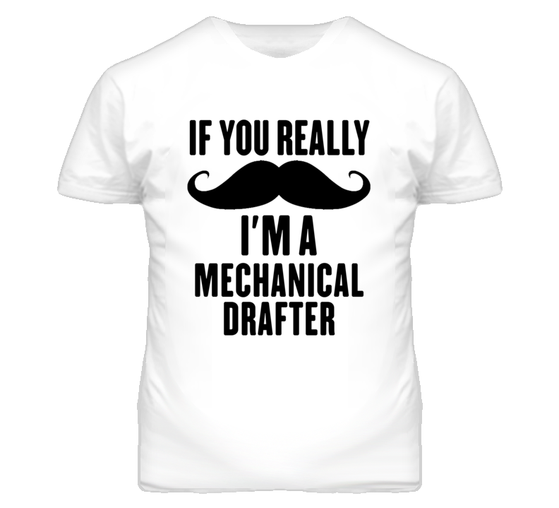 If You Really Moustache I'm A Mechanical Drafter Funny T Shirt If You Really Moustache I'm A Mechanical Drafter Funny T Shirt