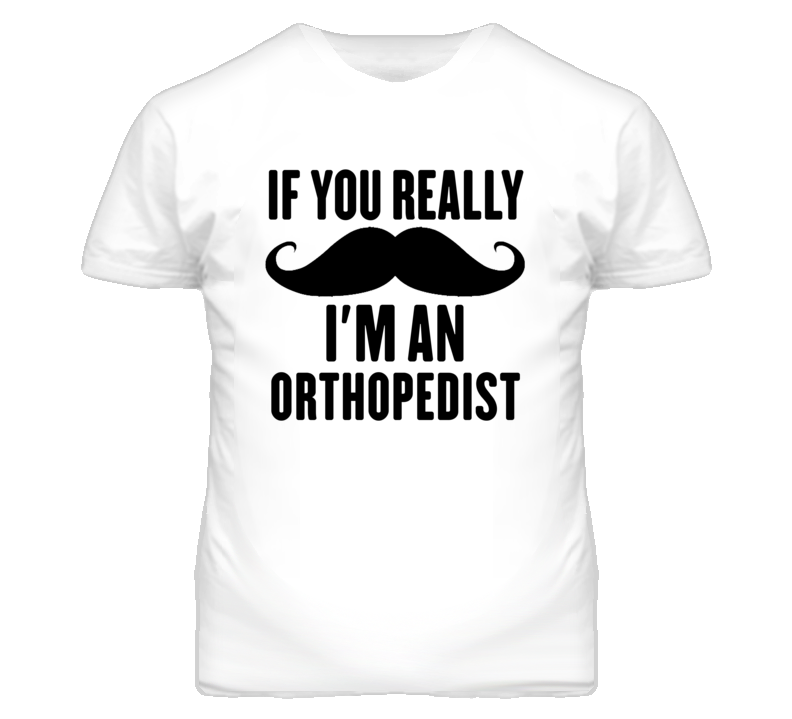 If You Really Moustache I'm An Orthopedist  Funny T Shirt