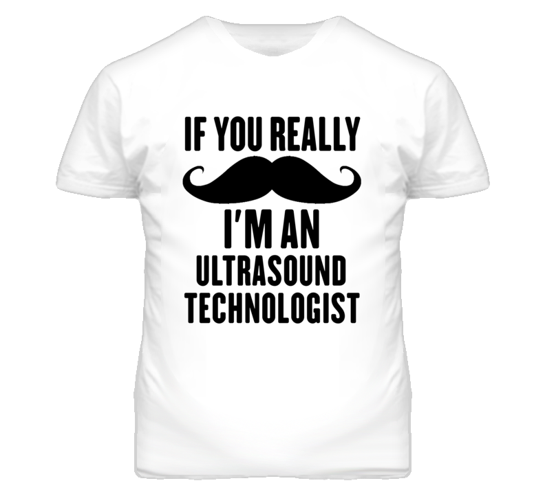 If You Really Moustache I'm An Ultrasound Technologist Funny T Shirt If You Really Moustache I'm An Ultrasound Technologist Funny T Shirt