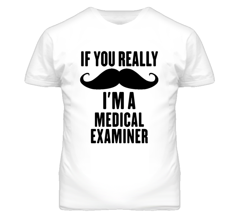 If You Really Moustache I'm A Medical Examiner Funny T Shirt If You Really Moustache I'm A Medical Examiner Funny T Shirt