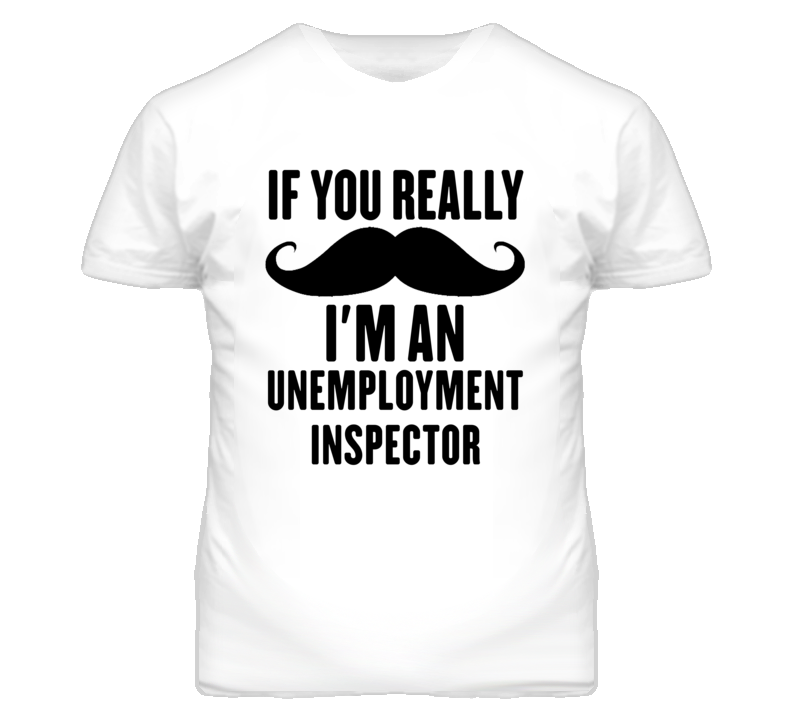 If You Really Moustache I'm An Unemployment Inspector Funny T Shirt If You Really Moustache I'm An Unemployment Inspector Funny T Shirt