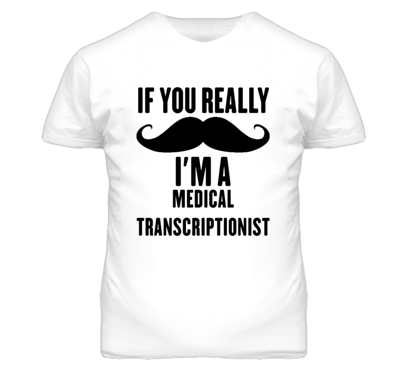If You Really Moustache I'm A Medical Transcriptionist Funny T Shirt If You Really Moustache I'm A Medical Transcriptionist Funny T Shirt