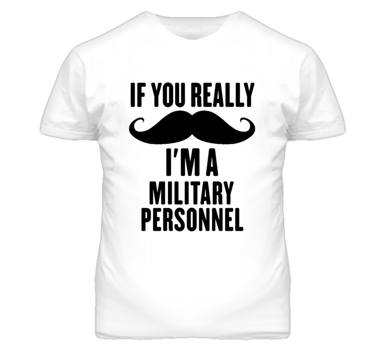 If You Really Moustache I'm A Military Personnel Funny T Shirt If You Really Moustache I'm A Military Personnel Funny T Shirt
