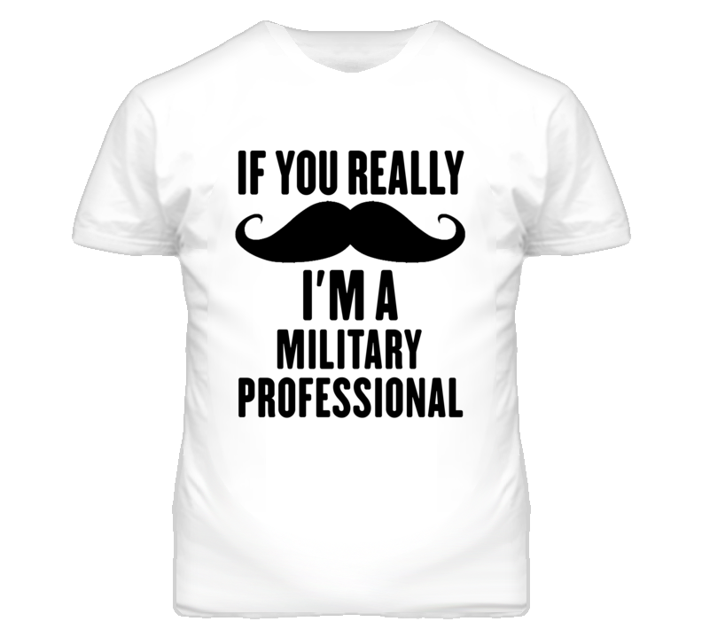 If You Really Moustache I'm A Military Professional Funny T Shirt If You Really Moustache I'm A Military Professional Funny T Shirt