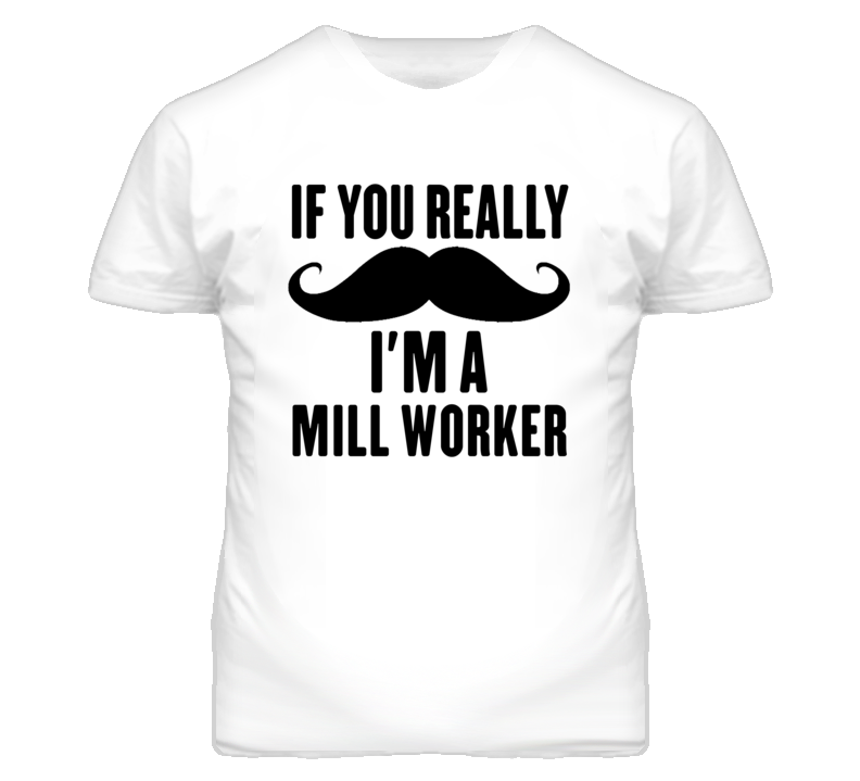 If You Really Moustache I'm A Mill Worker Funny T Shirt If You Really Moustache I'm A Mill Worker Funny T Shirt