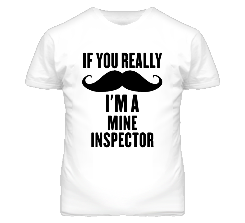 If You Really Moustache I'm A Mine Inspector Funny T Shirt If You Really Moustache I'm A Mine Inspector Funny T Shirt