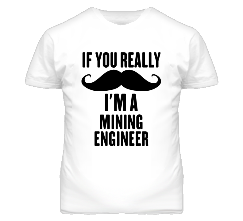 If You Really Moustache I'm A Mining Engineer Funny T Shirt If You Really Moustache I'm A Mining Engineer Funny T Shirt