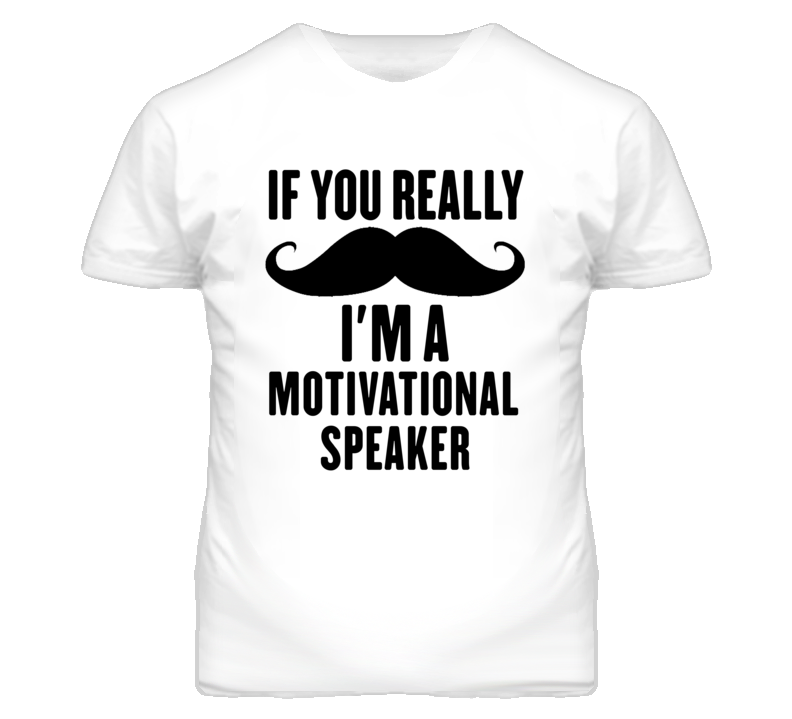 If You Really Moustache I'm A Motivational Speaker Funny T Shirt If You Really Moustache I'm A Motivational Speaker Funny T Shirt