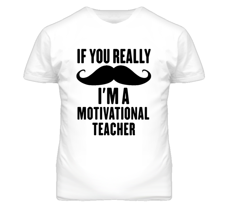 If You Really Moustache I'm A Motivational Teacher Funny T Shirt If You Really Moustache I'm A Motivational Teacher Funny T Shirt