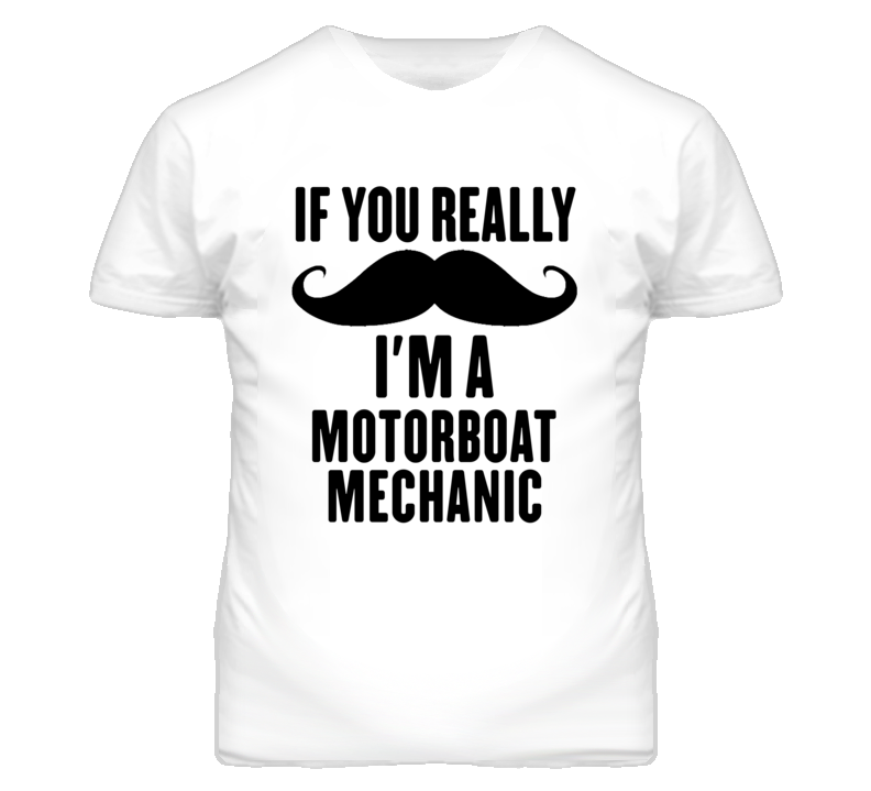 If You Really Moustache I'm A Motorboat Mechanic Funny T Shirt