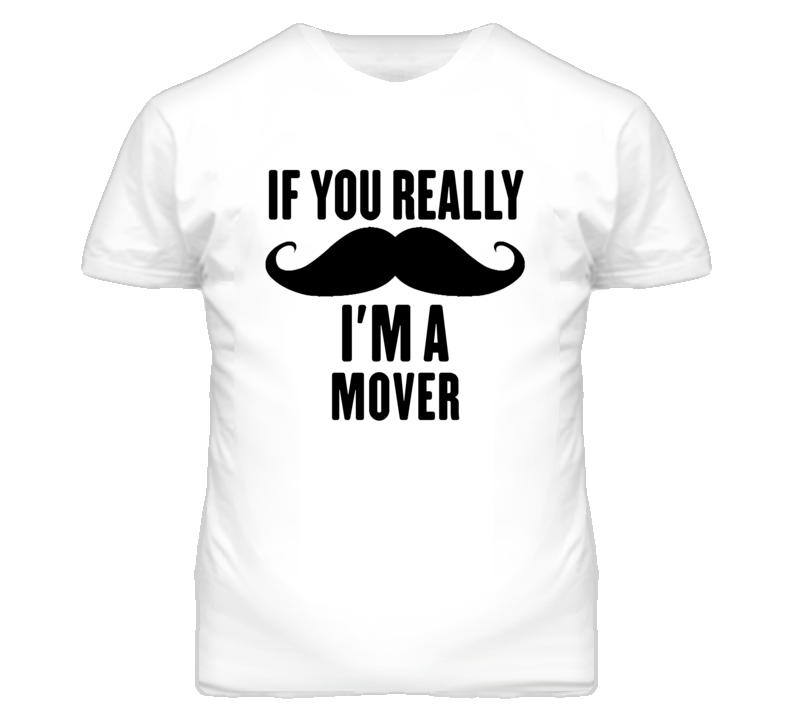 If You Really Moustache I'm A Mover Funny T Shirt If You Really Moustache I'm A Mover Funny T Shirt