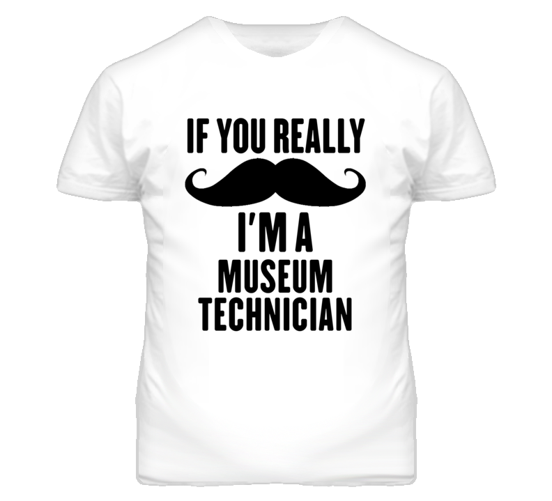 If You Really Moustache I'm A Museum Technician Funny T Shirt If You Really Moustache I'm A Museum Technician Funny T Shirt