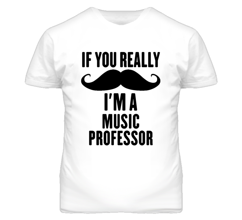 If You Really Moustache I'm A Music Professor Funny T Shirt If You Really Moustache I'm A Music Professor Funny T Shirt