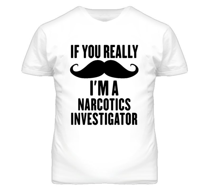 If You Really Moustache I'm A Narcotics Investigator Funny T Shirt If You Really Moustache I'm A Narcotics Investigator Funny T Shirt