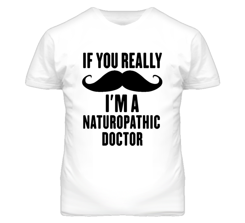 If You Really Moustache I'm A Naturopathic Doctor Funny T Shirt If You Really Moustache I'm A Naturopathic Doctor Funny T Shirt
