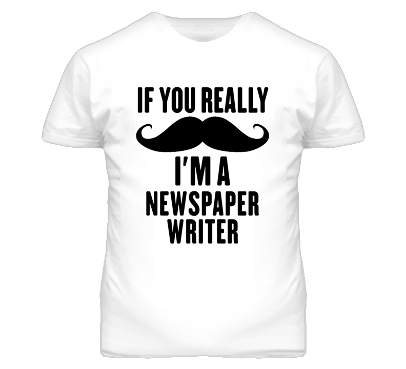 If You Really Moustache I'm A Newspaper Writer Funny T Shirt If You Really Moustache I'm A Newspaper Writer Funny T Shirt