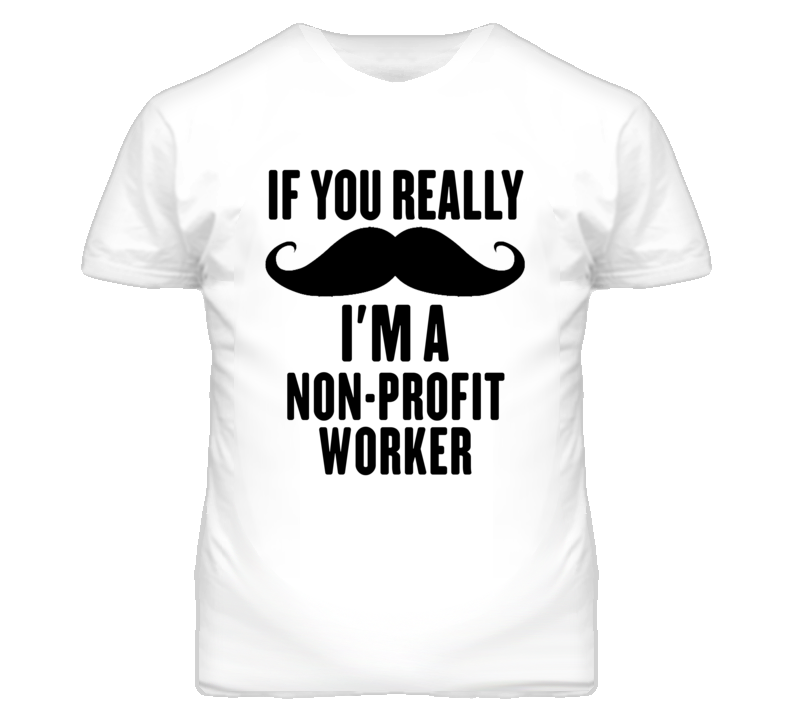 If You Really Moustache I'm A Non-Profit Worker Funny T Shirt If You Really Moustache I'm A Non-Profit Worker Funny T Shirt