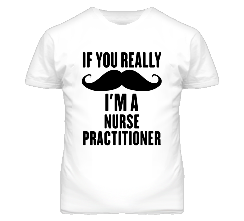 If You Really Moustache I'm A Nurse Practitioner Funny T Shirt If You Really Moustache I'm A Nurse Practitioner Funny T Shirt