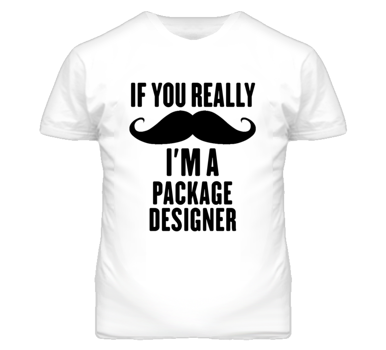 If You Really Moustache I'm A Package Designer Funny T Shirt If You Really Moustache I'm A Package Designer Funny T Shirt