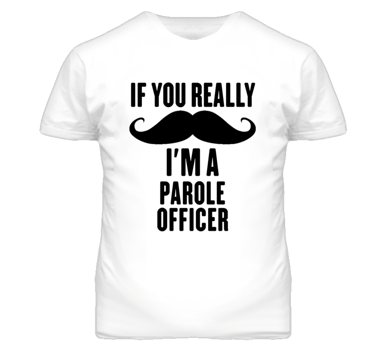 If You Really Moustache I'm A Parole Officer Funny T Shirt If You Really Moustache I'm A Parole Officer Funny T Shirt