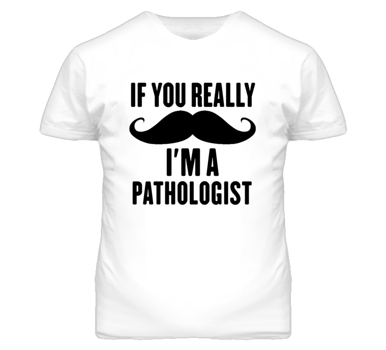 If You Really Moustache I'm A Pathologist Funny T Shirt If You Really Moustache I'm A Pathologist Funny T Shirt