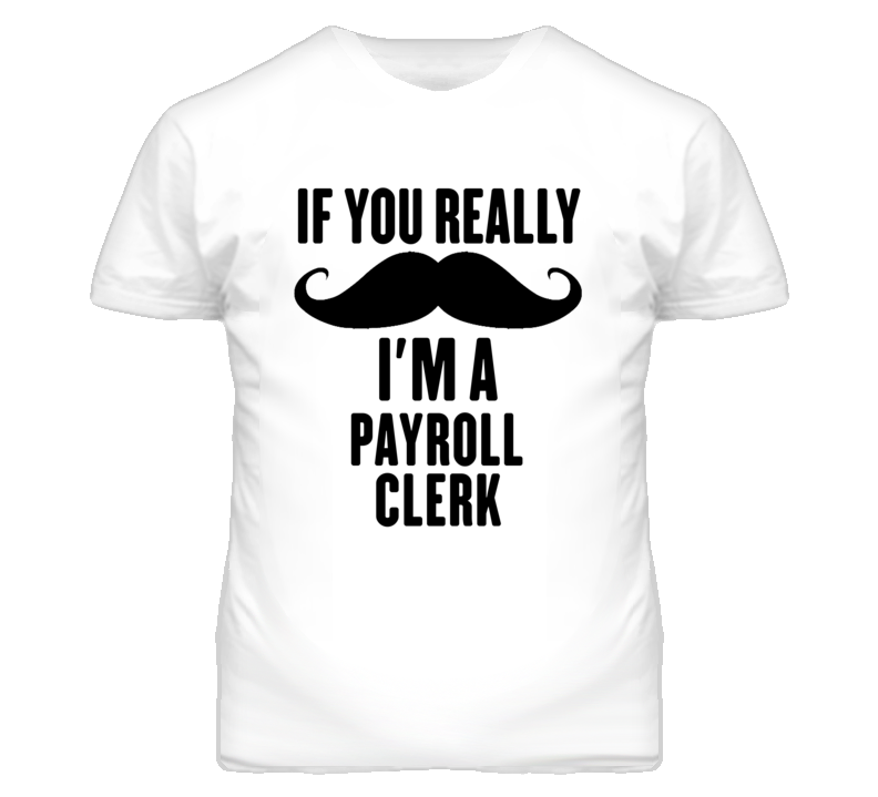 If You Really Moustache I'm A Payroll Clerk Funny T Shirt If You Really Moustache I'm A Payroll Clerk Funny T Shirt