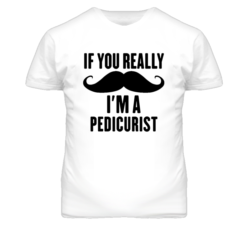 If You Really Moustache I'm A Pedicurist Funny T Shirt If You Really Moustache I'm A Pedicurist Funny T Shirt