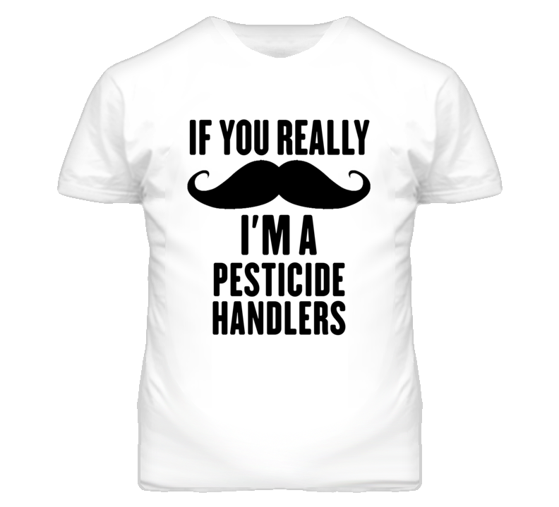 If You Really Moustache I'm A Pesticide Handlers Funny T Shirt If You Really Moustache I'm A Pesticide Handlers Funny T Shirt