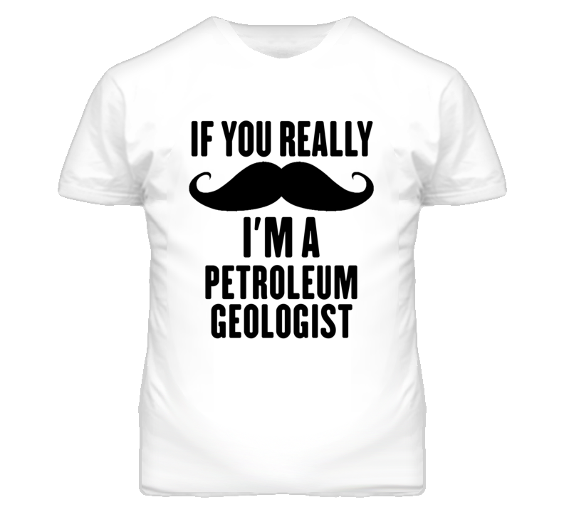 If You Really Moustache I'm A Petroleum Geologist Funny T Shirt If You Really Moustache I'm A Petroleum Geologist Funny T Shirt