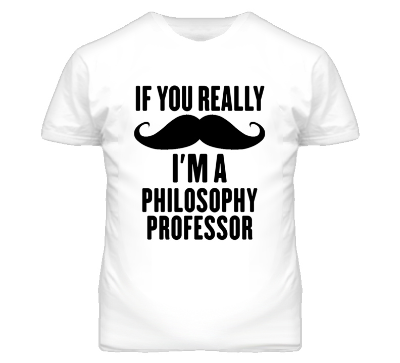 If You Really Moustache I'm A Philosophy Professor Funny T Shirt If You Really Moustache I'm A Philosophy Professor Funny T Shirt