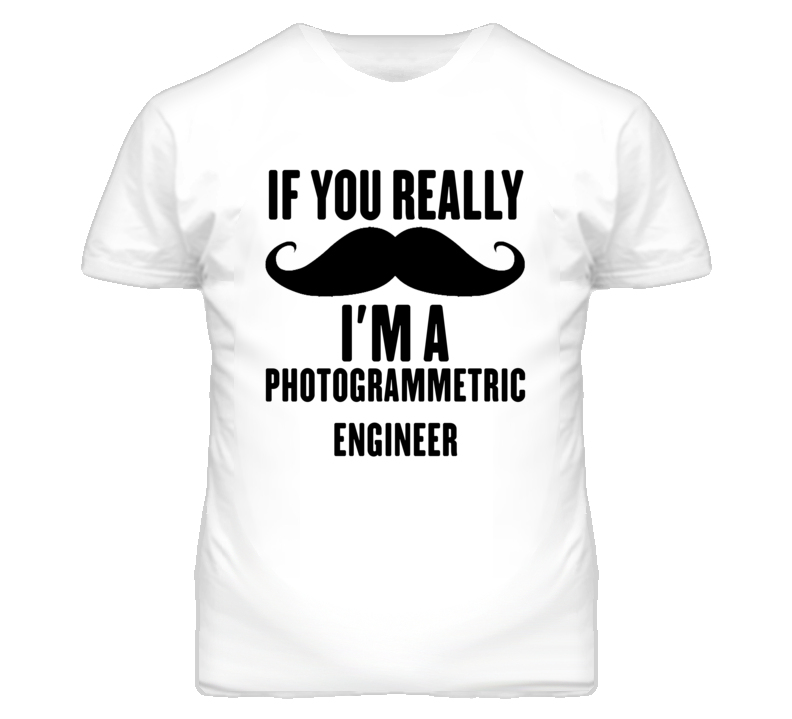 If You Really Moustache I'm A Photogrammetric Engineer Funny T Shirt If You Really Moustache I'm A Photogrammetric Engineer Funny T Shirt
