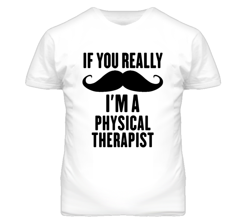 If You Really Moustache I'm A Physical Therapist Funny T Shirt If You Really Moustache I'm A Physical Therapist Funny T Shirt
