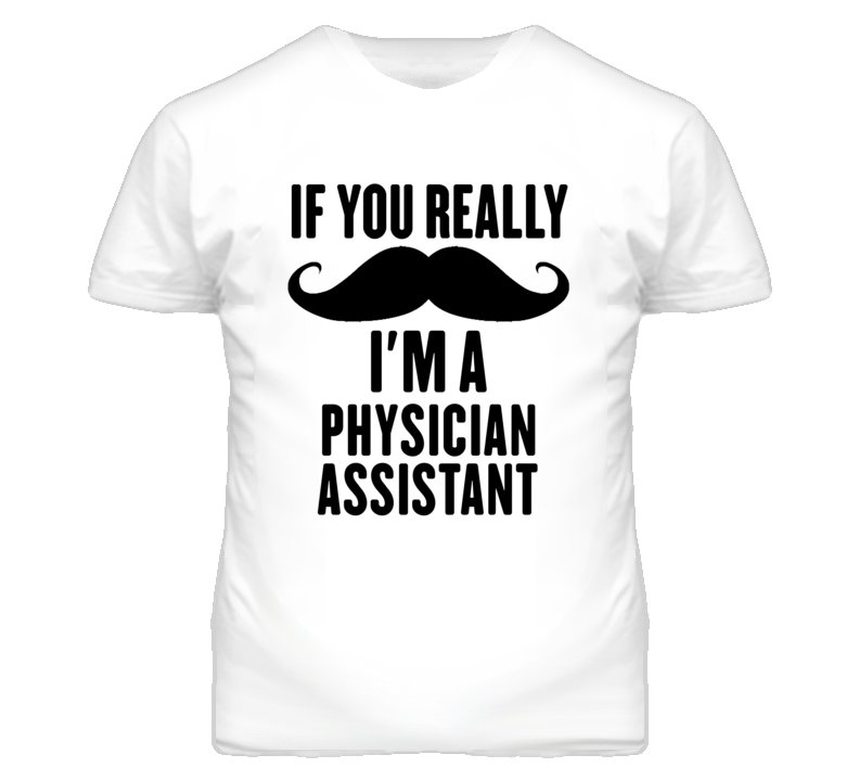 If You Really Moustache I'm A Physician Assistant Funny T Shirt If You Really Moustache I'm A Physician Assistant Funny T Shirt