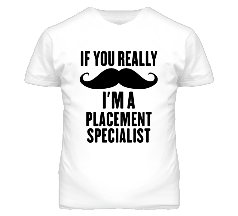 If You Really Moustache I'm A Placement Specialist Funny T Shirt If You Really Moustache I'm A Placement Specialist Funny T Shirt