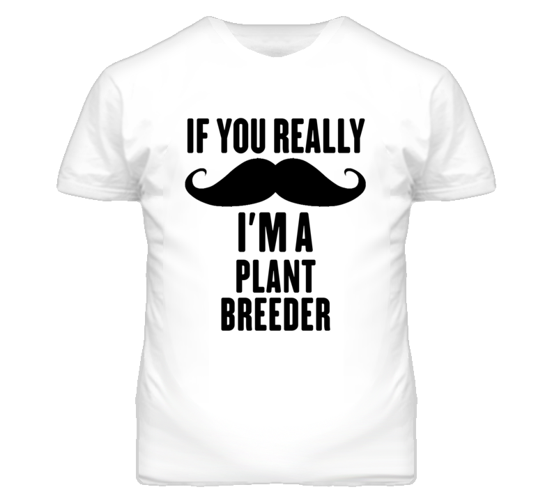 If You Really Moustache I'm A Plant Breeder Funny T Shirt If You Really Moustache I'm A Plant Breeder Funny T Shirt