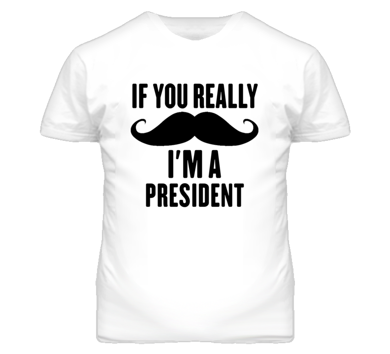 If You Really Moustache I'm A President Funny T Shirt If You Really Moustache I'm A President Funny T Shirt