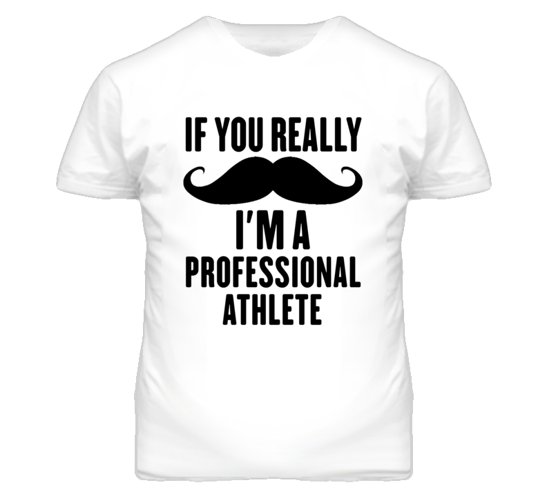If You Really Moustache I'm A Professional Athlete Funny T Shirt If You Really Moustache I'm A Professional Athlete Funny T Shirt