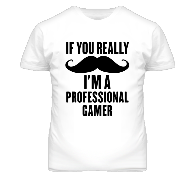 If You Really Moustache I'm A Professional Gamer Funny T Shirt If You Really Moustache I'm A Professional Gamer Funny T Shirt
