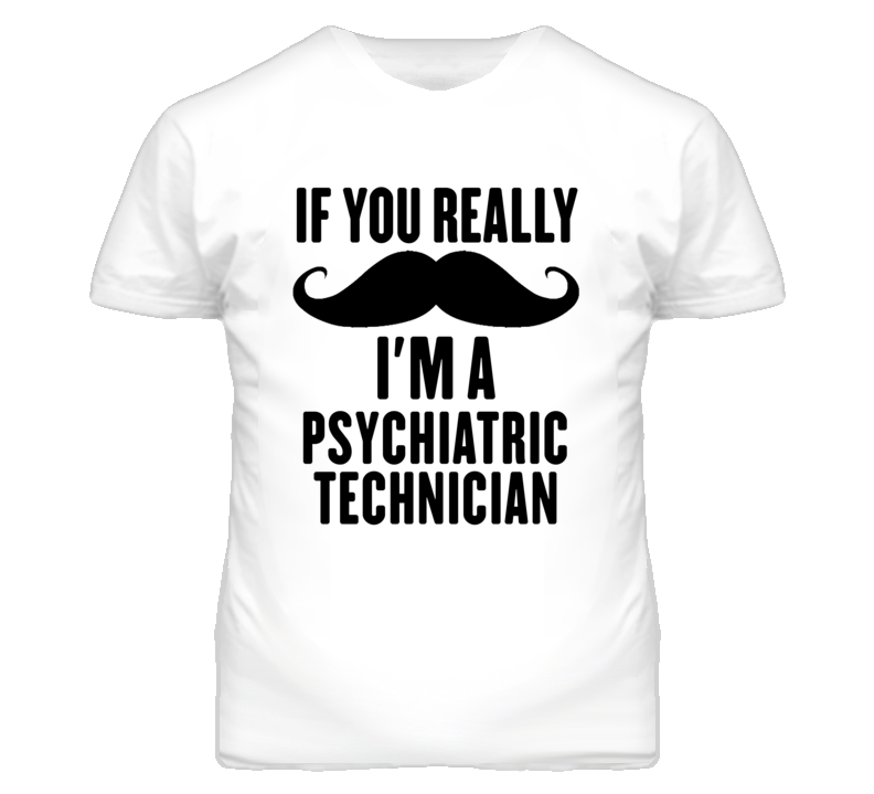 If You Really Moustache I'm A Psychiatric Technician Funny T Shirt If You Really Moustache I'm A Psychiatric Technician Funny T Shirt