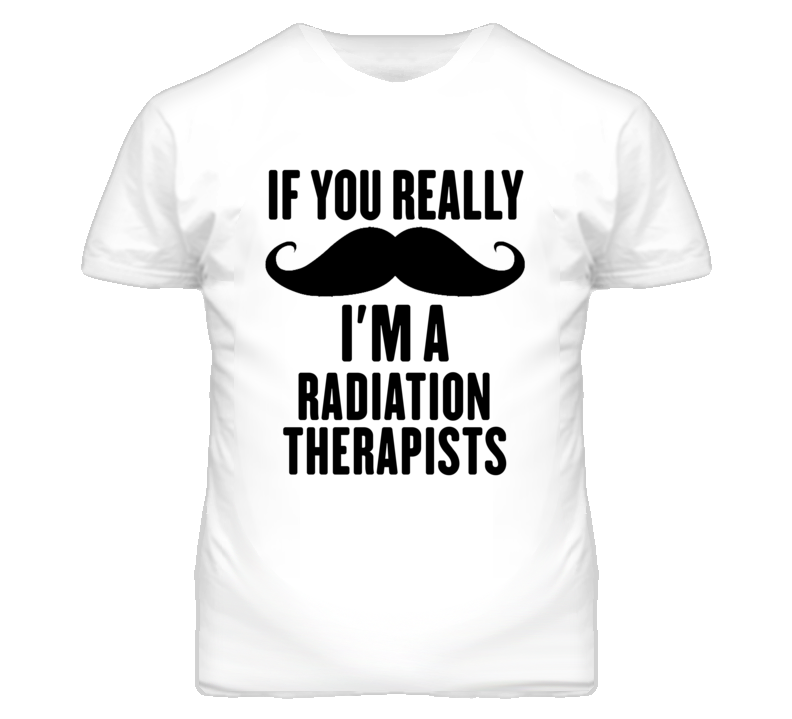 If You Really Moustache I'm A Radiation Therapists Funny T Shirt If You Really Moustache I'm A Radiation Therapists Funny T Shirt