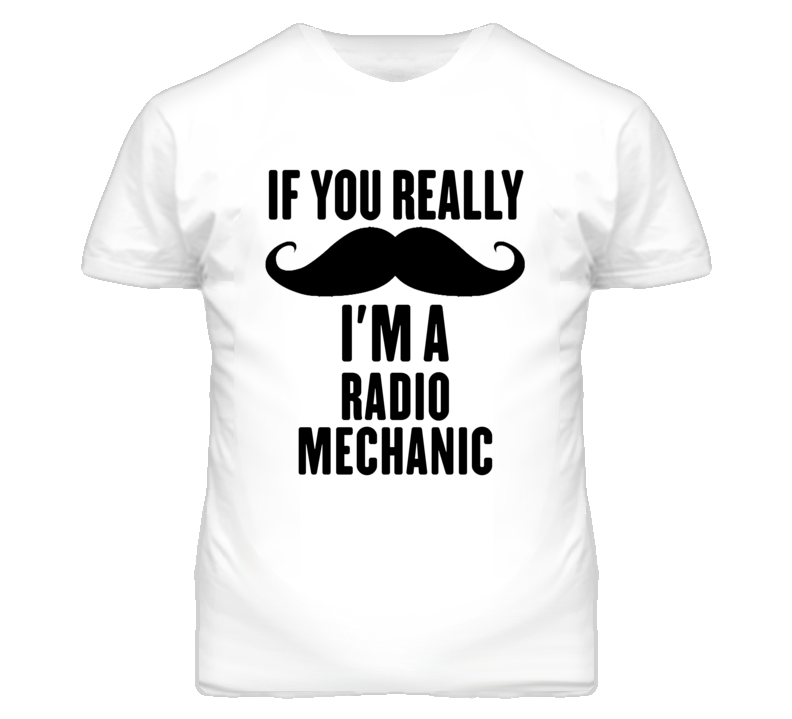 If You Really Moustache I'm A Radio Mechanic Funny T Shirt If You Really Moustache I'm A Radio Mechanic Funny T Shirt