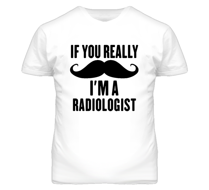 If You Really Moustache I'm A Radiologist Funny T Shirt If You Really Moustache I'm A Radiologist Funny T Shirt