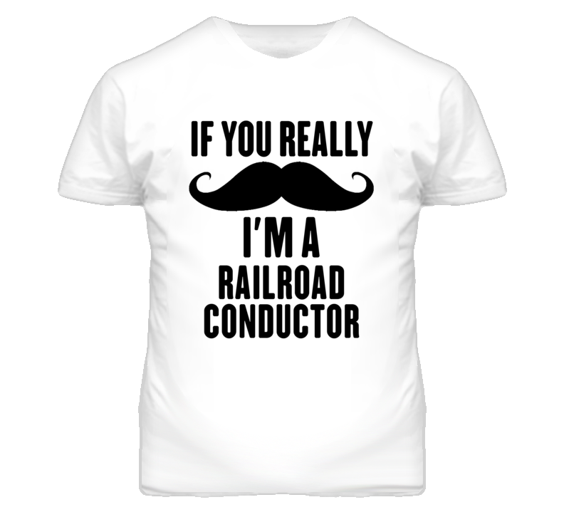 If You Really Moustache I'm A Railroad Conductor Funny T Shirt If You Really Moustache I'm A Railroad Conductor Funny T Shirt